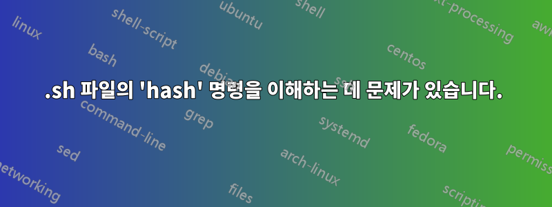 .sh 파일의 'hash' 명령을 이해하는 데 문제가 있습니다.