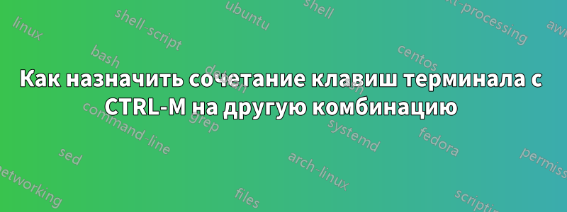 Как назначить сочетание клавиш терминала с CTRL-M на другую комбинацию