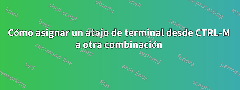 Cómo asignar un atajo de terminal desde CTRL-M a otra combinación