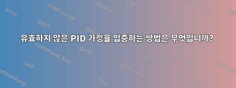 유효하지 않은 PID 가정을 입증하는 방법은 무엇입니까?