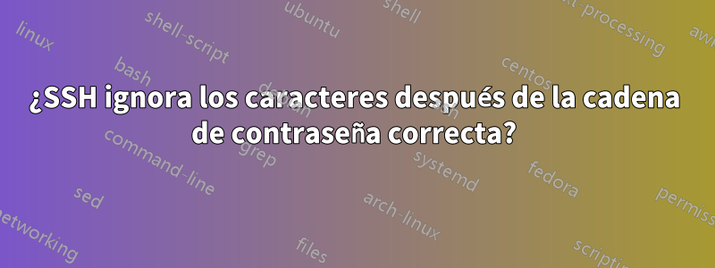 ¿SSH ignora los caracteres después de la cadena de contraseña correcta?