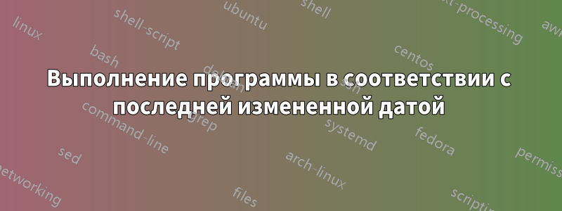 Выполнение программы в соответствии с последней измененной датой