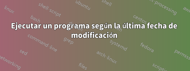 Ejecutar un programa según la última fecha de modificación