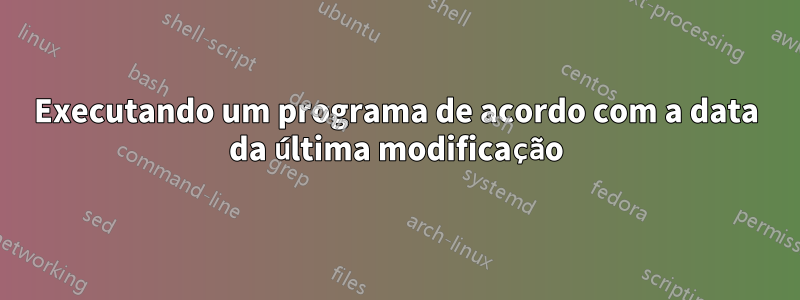 Executando um programa de acordo com a data da última modificação