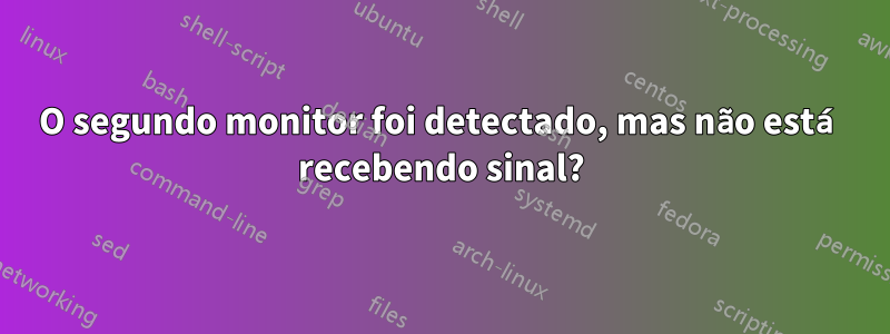 O segundo monitor foi detectado, mas não está recebendo sinal?