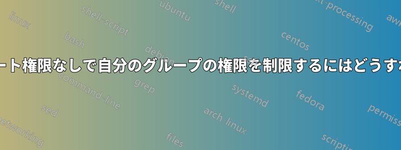 ユーザーは、ルート権限なしで自分のグループの権限を制限するにはどうすればよいですか?