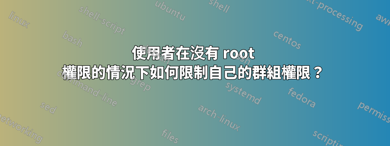 使用者在沒有 root 權限的情況下如何限制自己的群組權限？