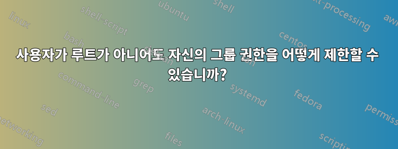 사용자가 루트가 아니어도 자신의 그룹 권한을 어떻게 제한할 수 있습니까?