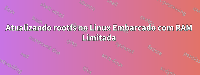 Atualizando rootfs no Linux Embarcado com RAM Limitada