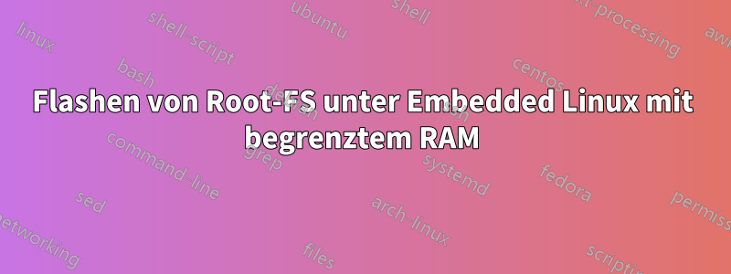 Flashen von Root-FS unter Embedded Linux mit begrenztem RAM