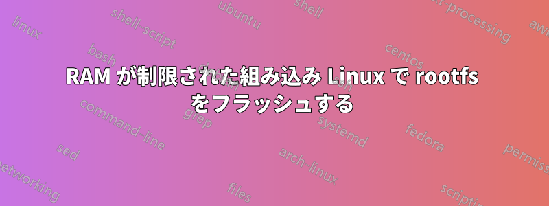 RAM が制限された組み込み Linux で rootfs をフラッシュする