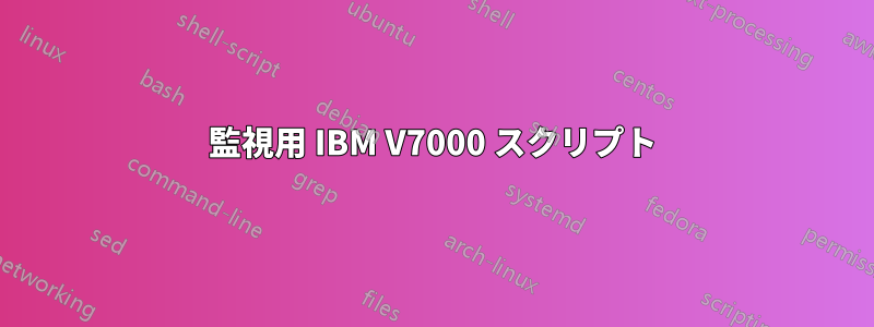 監視用 IBM V7000 スクリプト