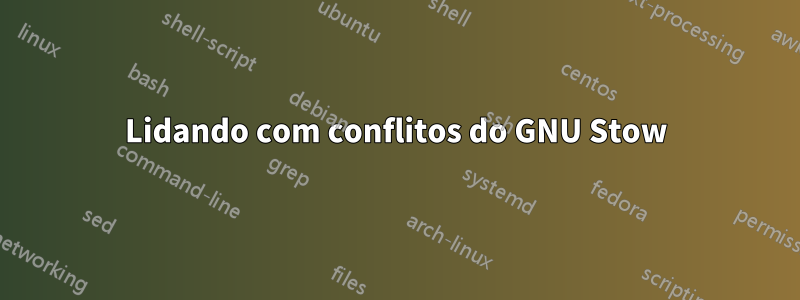 Lidando com conflitos do GNU Stow