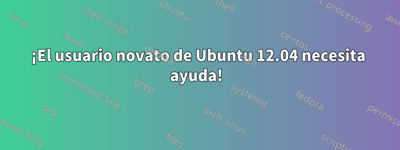 ¡El usuario novato de Ubuntu 12.04 necesita ayuda! 