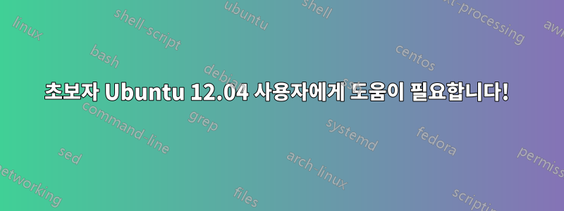 초보자 Ubuntu 12.04 사용자에게 도움이 필요합니다! 