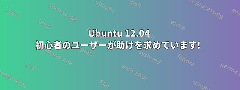 Ubuntu 12.04 初心者のユーザーが助けを求めています! 