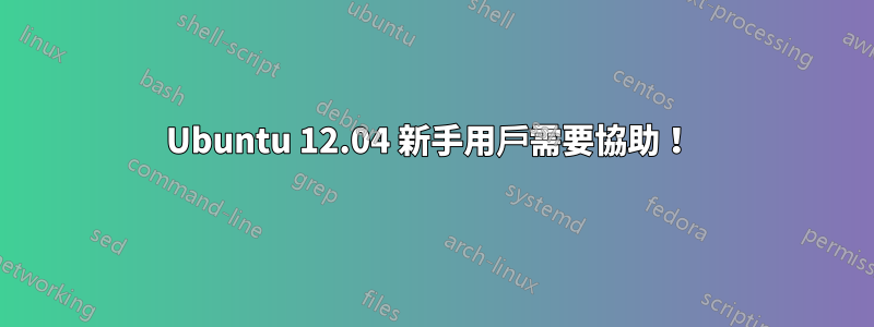 Ubuntu 12.04 新手用戶需要協助！ 