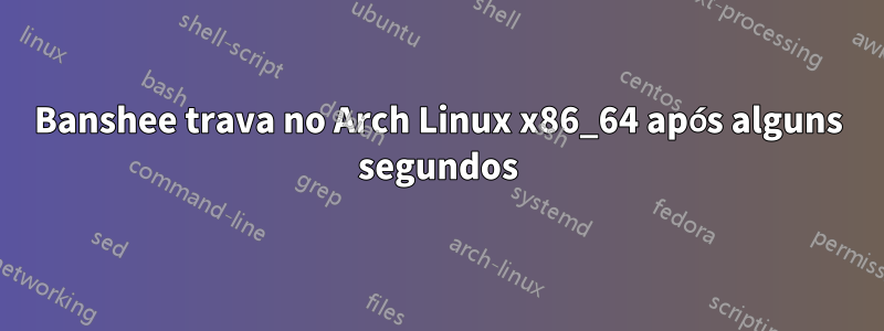 Banshee trava no Arch Linux x86_64 após alguns segundos