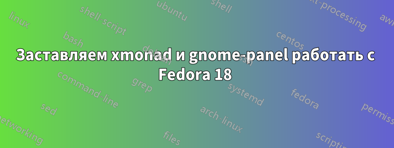 Заставляем xmonad и gnome-panel работать с Fedora 18