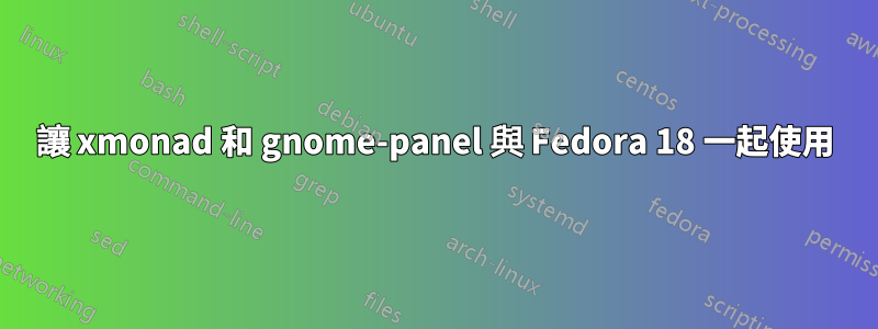 讓 xmonad 和 gnome-panel 與 Fedora 18 一起使用