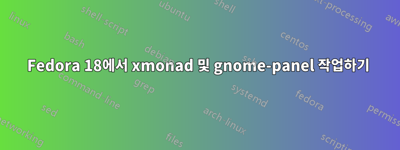 Fedora 18에서 xmonad 및 gnome-panel 작업하기