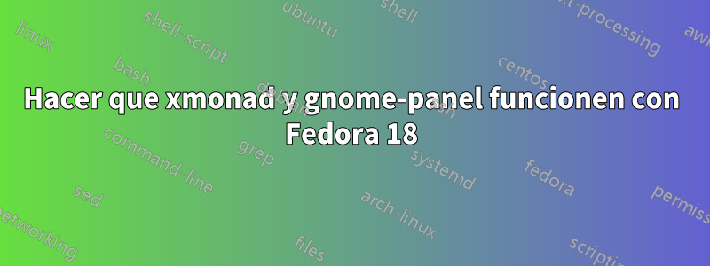 Hacer que xmonad y gnome-panel funcionen con Fedora 18