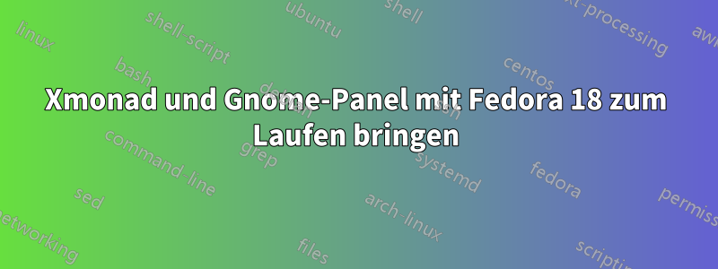 Xmonad und Gnome-Panel mit Fedora 18 zum Laufen bringen