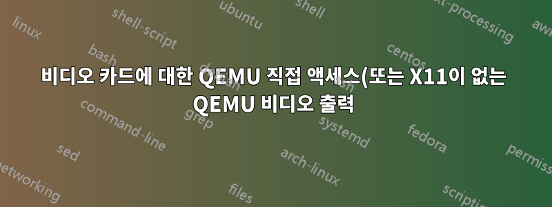 비디오 카드에 대한 QEMU 직접 액세스(또는 X11이 없는 QEMU 비디오 출력)