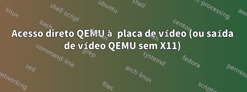 Acesso direto QEMU à placa de vídeo (ou saída de vídeo QEMU sem X11)