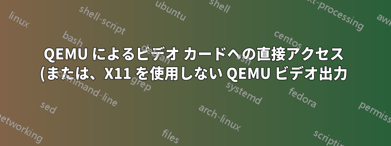 QEMU によるビデオ カードへの直接アクセス (または、X11 を使用しない QEMU ビデオ出力)