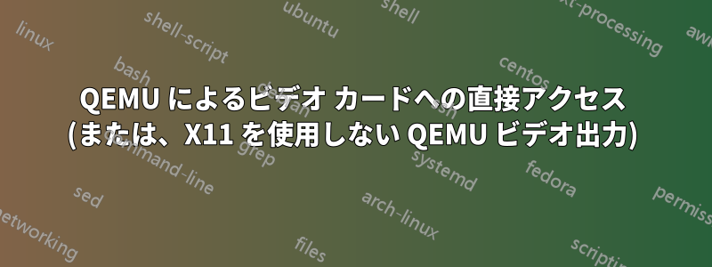 QEMU によるビデオ カードへの直接アクセス (または、X11 を使用しない QEMU ビデオ出力)