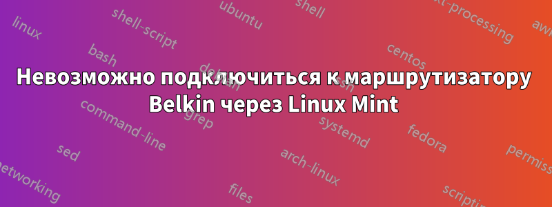 Невозможно подключиться к маршрутизатору Belkin через Linux Mint