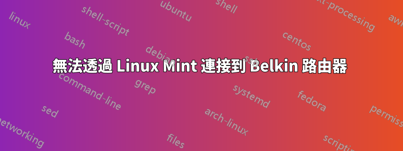 無法透過 Linux Mint 連接到 Belkin 路由器