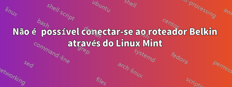 Não é possível conectar-se ao roteador Belkin através do Linux Mint