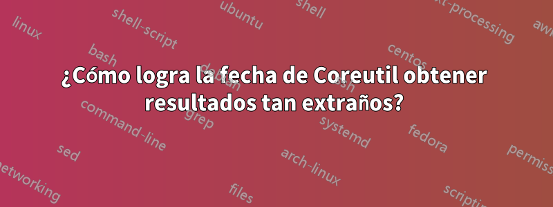 ¿Cómo logra la fecha de Coreutil obtener resultados tan extraños?