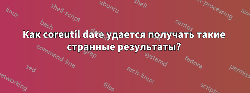 Как coreutil date удается получать такие странные результаты?