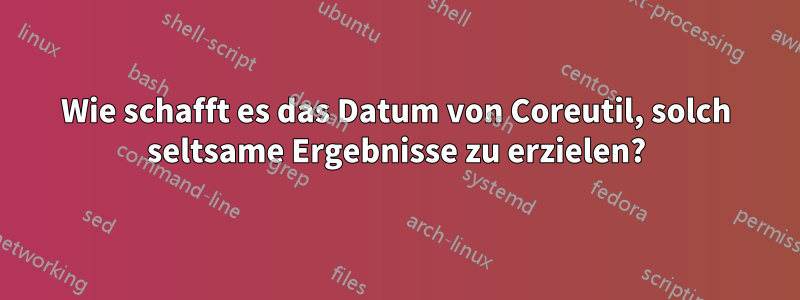 Wie schafft es das Datum von Coreutil, solch seltsame Ergebnisse zu erzielen?