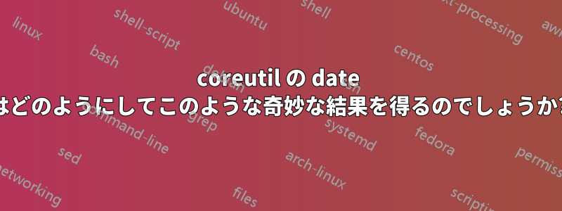 coreutil の date はどのようにしてこのような奇妙な結果を得るのでしょうか?