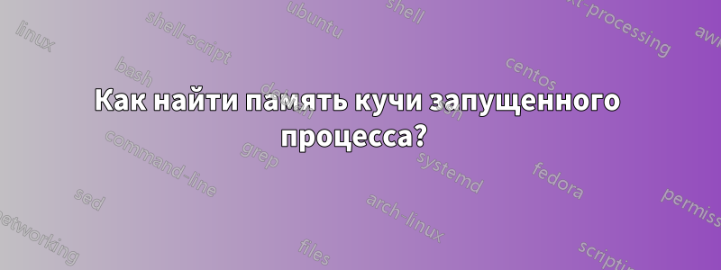 Как найти память кучи запущенного процесса? 