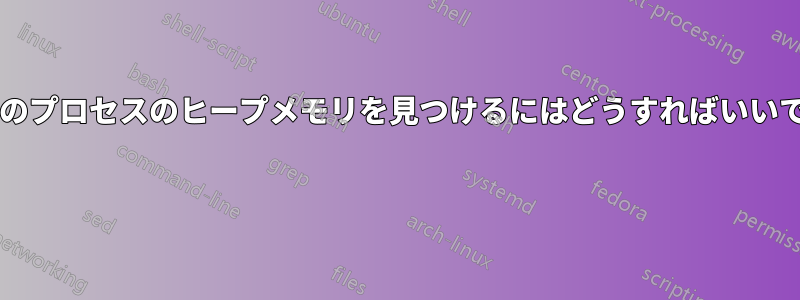 実行中のプロセスのヒープメモリを見つけるにはどうすればいいですか? 