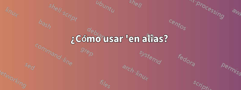 ¿Cómo usar 'en alias?