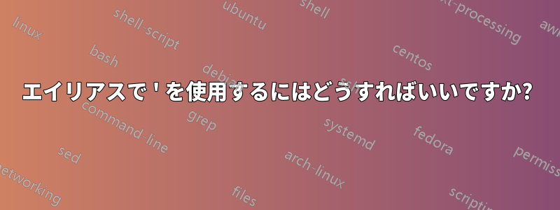 エイリアスで ' を使用するにはどうすればいいですか?