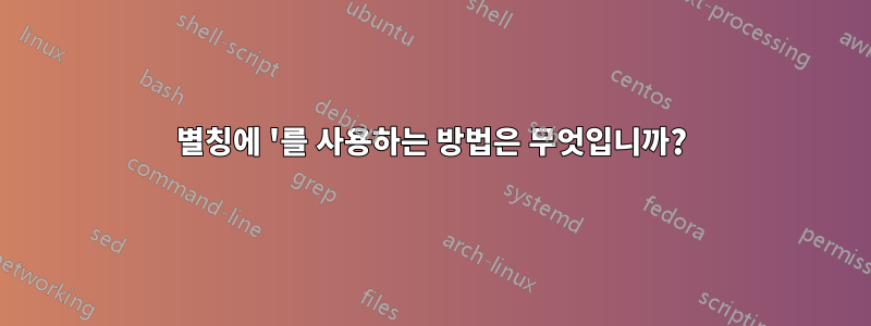 별칭에 '를 사용하는 방법은 무엇입니까?