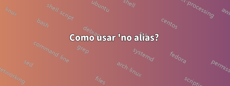 Como usar 'no alias?