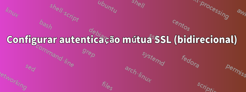 Configurar autenticação mútua SSL (bidirecional)