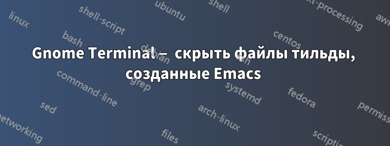 Gnome Terminal — скрыть файлы тильды, созданные Emacs