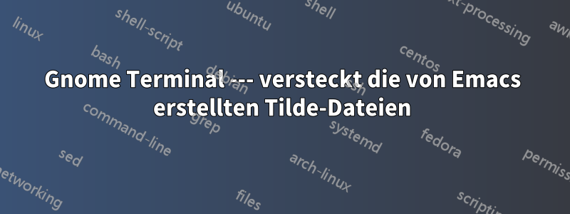 Gnome Terminal --- versteckt die von Emacs erstellten Tilde-Dateien