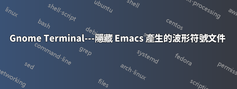 Gnome Terminal---隱藏 Emacs 產生的波形符號文件