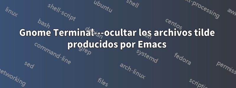 Gnome Terminal---ocultar los archivos tilde producidos por Emacs