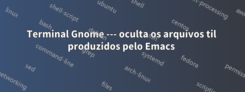 Terminal Gnome --- oculta os arquivos til produzidos pelo Emacs